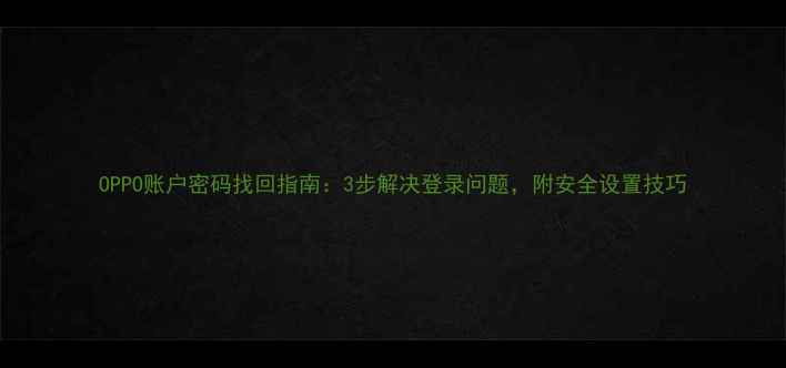 图片 OPPO账户密码找回指南：3步解决登录问题，附安全设置技巧