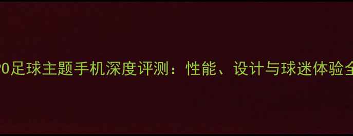 图片 OPPO足球主题手机深度评测：性能、设计与球迷体验全面