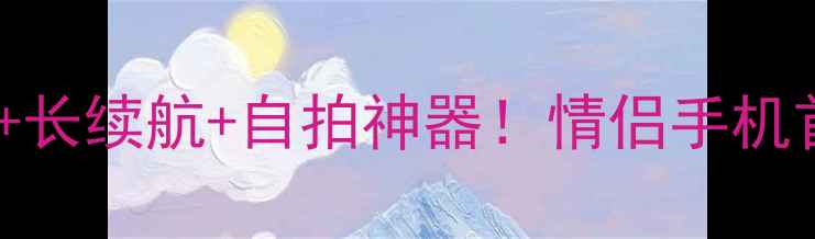 图片 OPPO送女友必看高颜值+长续航+自拍神器！情侣手机首选机型测评+选购攻略