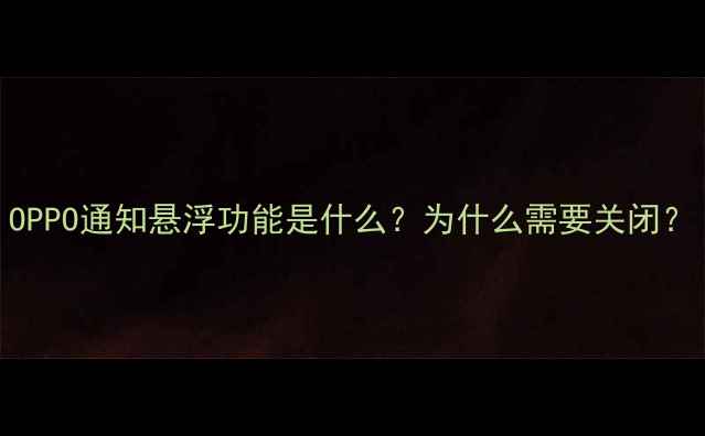OPPO通知悬浮功能是什么为什么需要关闭