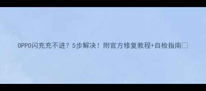 图片 OPPO闪充充不进？5步解决！附官方修复教程+自检指南✨