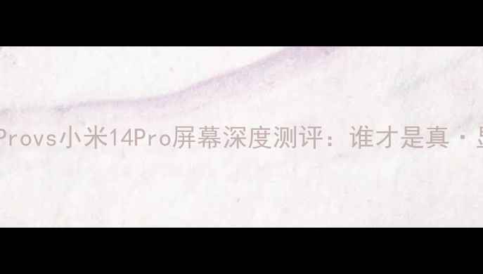 OppoFindX7Provs小米14Pro屏幕深度测评谁才是真显示王者