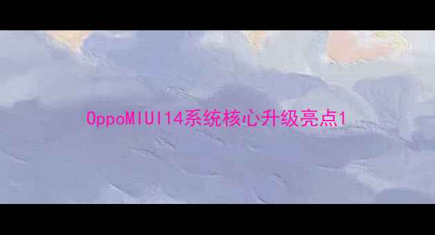 图片 OppoMIUI14系统核心升级亮点1