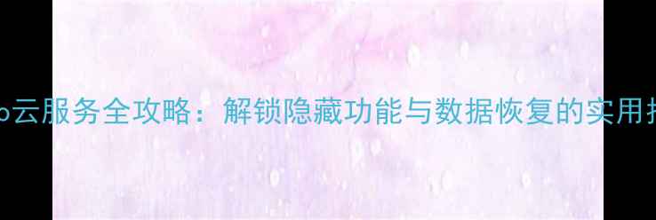 图片 Oppo云服务全攻略：解锁隐藏功能与数据恢复的实用指南