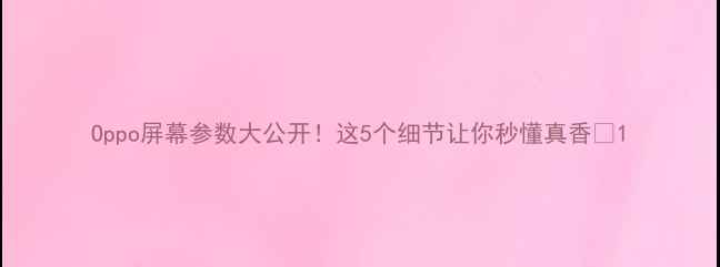 图片 Oppo屏幕参数大公开！这5个细节让你秒懂真香✨1