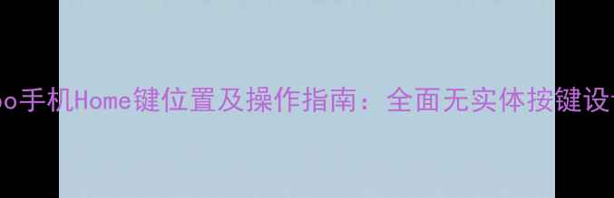 图片 Oppo手机Home键位置及操作指南：全面无实体按键设计1