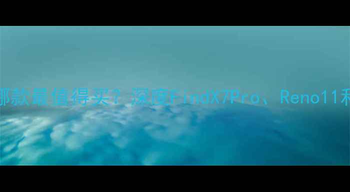 图片 Oppo手机推荐：哪款最值得买？深度FindX7Pro、Reno11和A78的选购攻略1