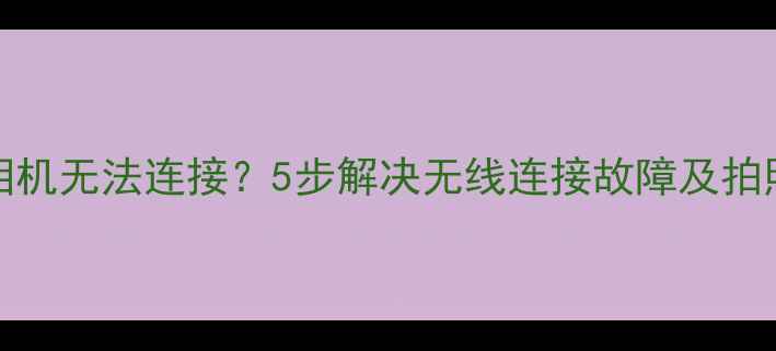 Oppo手机相机无法连接5步解决无线连接故障及拍照失灵问题