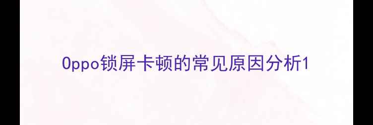 图片 Oppo锁屏卡顿的常见原因分析1