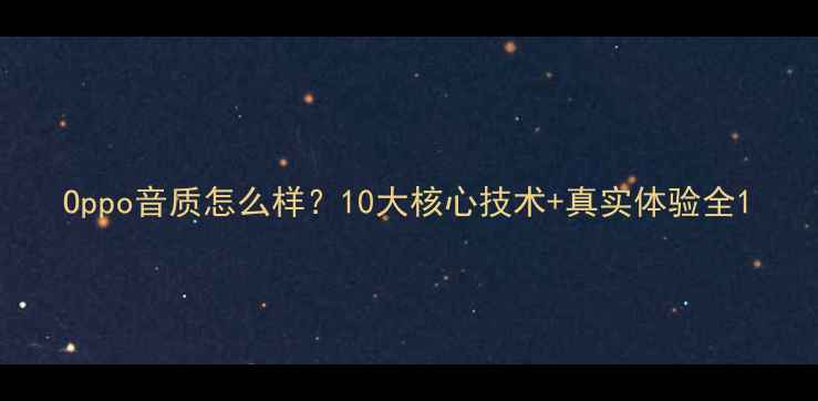 图片 Oppo音质怎么样？10大核心技术+真实体验全1