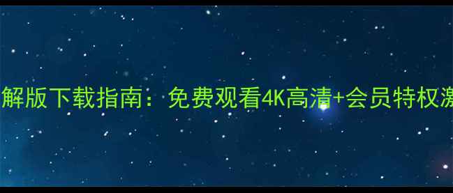 图片 PPTV安卓破解版下载指南：免费观看4K高清+会员特权激活全攻略1
