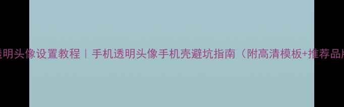图片 QQ透明头像设置教程｜手机透明头像手机壳避坑指南（附高清模板+推荐品牌）