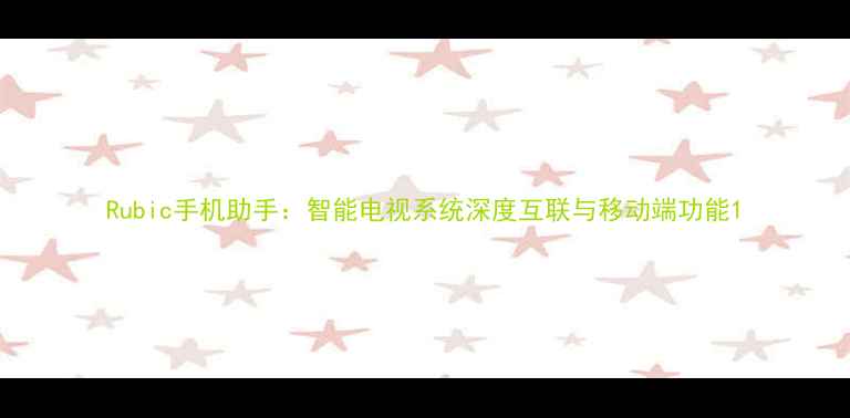 图片 Rubic手机助手：智能电视系统深度互联与移动端功能1