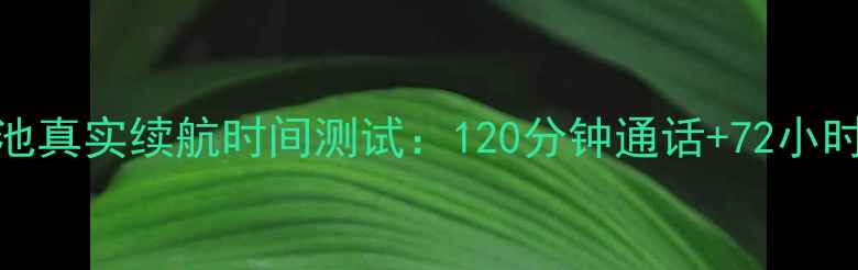 图片 SBH70电池真实续航时间测试：120分钟通话+72小时待机全1