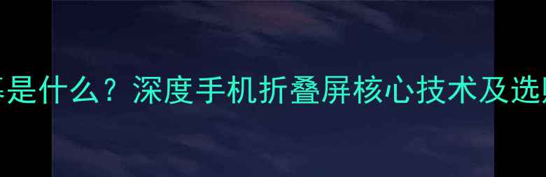 图片 SE屏幕是什么？深度手机折叠屏核心技术及选购指南