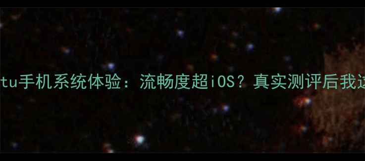 Ubuntu手机系统体验流畅度超iOS真实测评后我这样