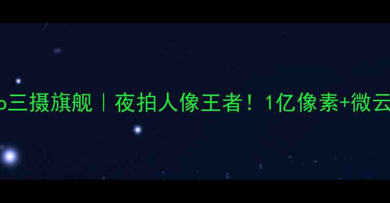 图片 VIVOS23Pro三摄旗舰｜夜拍人像王者！1亿像素+微云台防抖全1