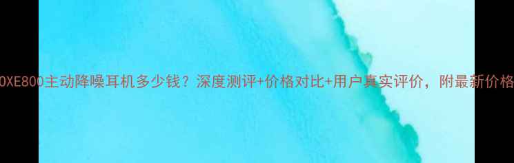 图片 VIVOXE800主动降噪耳机多少钱？深度测评+价格对比+用户真实评价，附最新价格表1