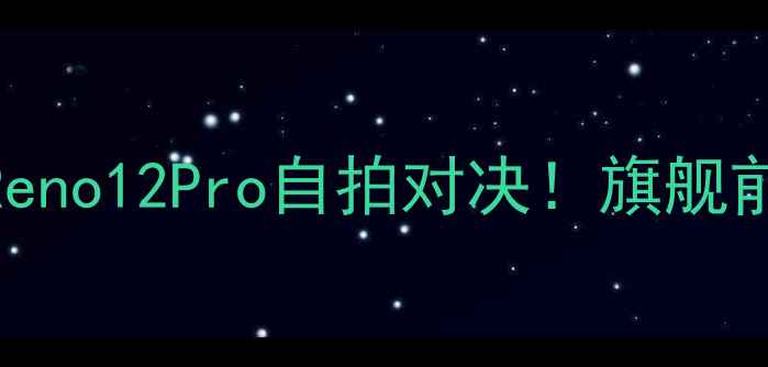 图片 VivoS23ProvsOPPOReno12Pro自拍对决！旗舰前置拍摄真实测评📸