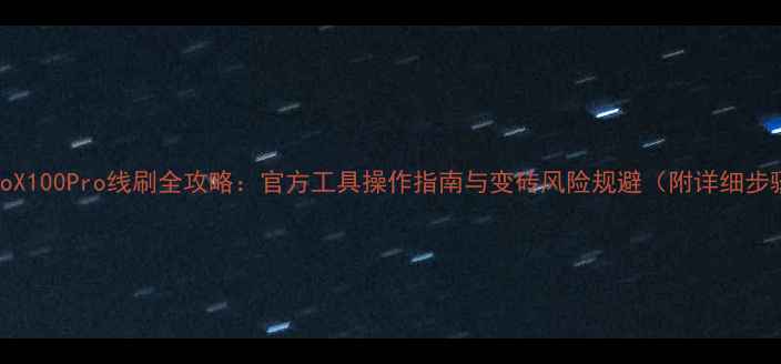 VivoX100Pro线刷全攻略官方工具操作指南与变砖风险规避附详细步骤