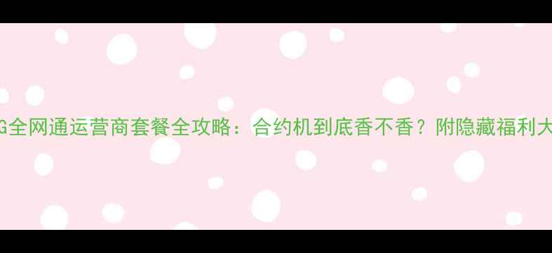 VivoX95G全网通运营商套餐全攻略合约机到底香不香附隐藏福利大公开