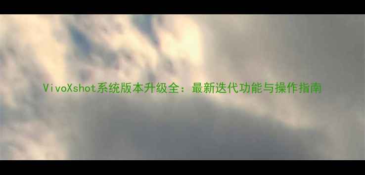 图片 VivoXshot系统版本升级全：最新迭代功能与操作指南