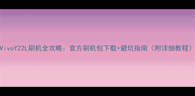 VivoY22L刷机全攻略官方刷机包下载避坑指南附详细教程