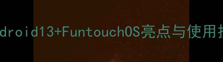 图片 VivoY22系统全：Android13+FuntouchOS亮点与使用技巧（附系统截图）