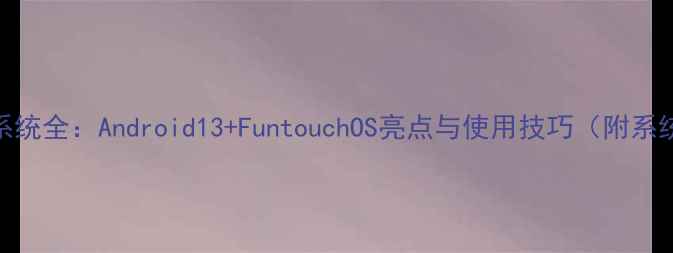 图片 VivoY22系统全：Android13+FuntouchOS亮点与使用技巧（附系统截图）1