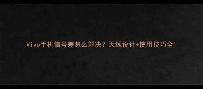 Vivo手机信号差怎么解决天线设计使用技巧全