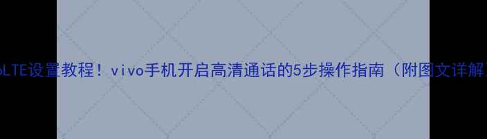 图片 VoLTE设置教程！vivo手机开启高清通话的5步操作指南（附图文详解）