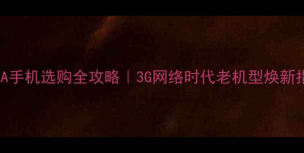 图片 WCDMA手机选购全攻略｜3G网络时代老机型焕新指南1