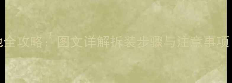 图片 XPlay3更换电池全攻略：图文详解拆装步骤与注意事项（附工具清单）