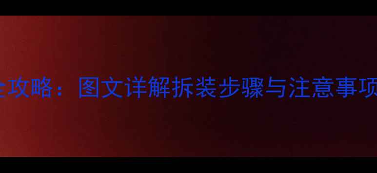 图片 XPlay3更换电池全攻略：图文详解拆装步骤与注意事项（附工具清单）1