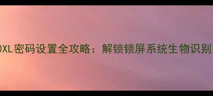 Xiaomi950XL密码设置全攻略解锁锁屏系统生物识别三重防护