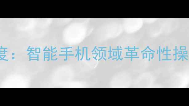 htchd系统深度智能手机领域革命性操作系统全指南