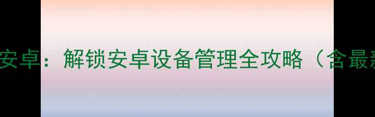 iFlashDevice安卓解锁安卓设备管理全攻略含最新使用教程