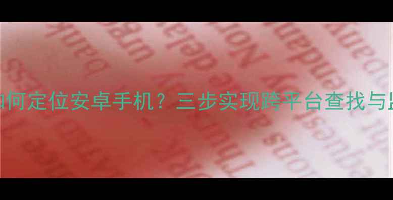 iOS如何定位安卓手机三步实现跨平台查找与监控
