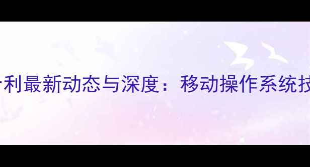图片 iOS系统专利最新动态与深度：移动操作系统技术趋势全
