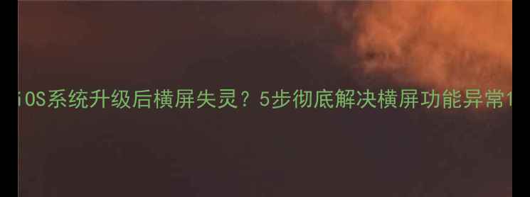 图片 iOS系统升级后横屏失灵？5步彻底解决横屏功能异常1
