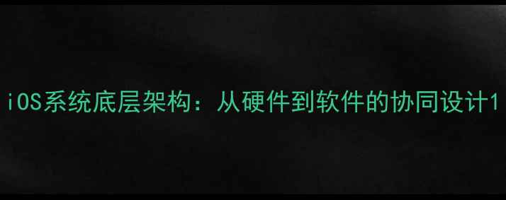 iOS系统底层架构从硬件到软件的协同设计