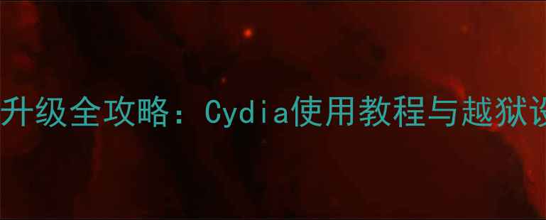 图片 iOS系统文件升级全攻略：Cydia使用教程与越狱设备避坑指南
