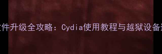 图片 iOS系统文件升级全攻略：Cydia使用教程与越狱设备避坑指南1