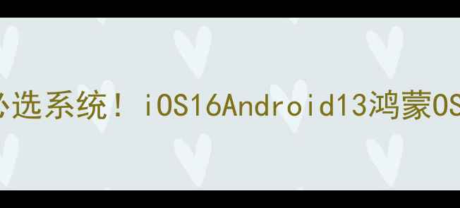 图片 iPadmini必选系统！iOS16Android13鸿蒙OS实测对比1