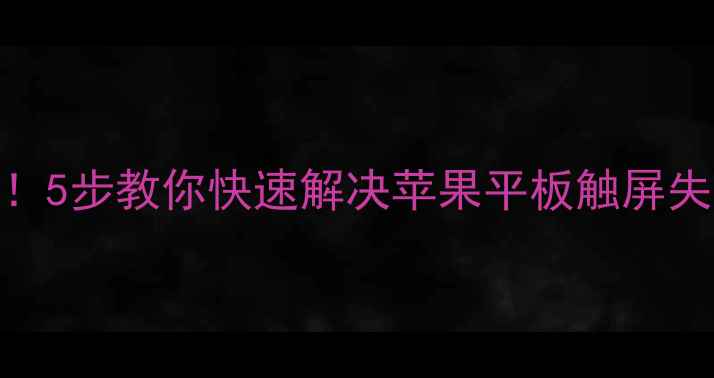 图片 iPad屏幕突然黑屏别慌！5步教你快速解决苹果平板触屏失灵问题（附图文教程）