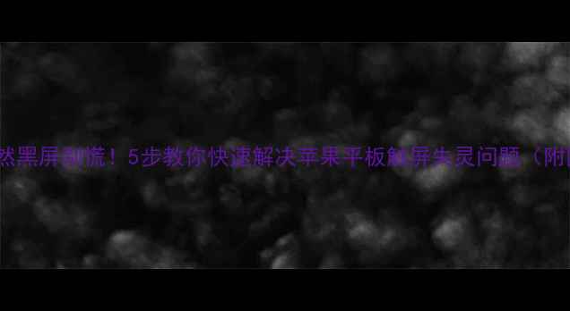 图片 iPad屏幕突然黑屏别慌！5步教你快速解决苹果平板触屏失灵问题（附图文教程）1