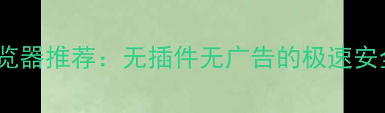 图片 iPhone15浏览器推荐：无插件无广告的极速安全上网体验1