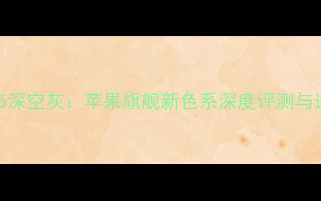 图片 iPhone15深空灰：苹果旗舰新色系深度评测与选购指南
