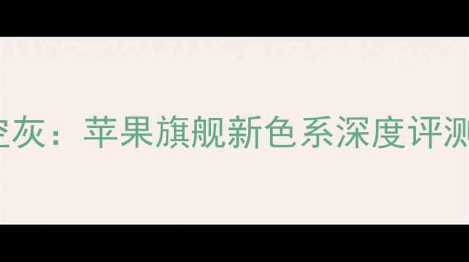 iPhone15深空灰苹果旗舰新色系深度评测与选购指南
