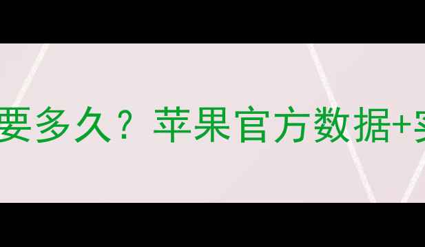 图片 iPhone15电池充满需要多久？苹果官方数据+实测对比+充电误区全